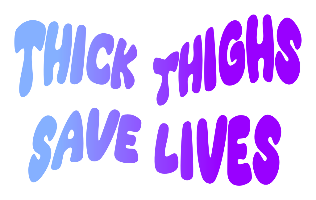 Thick thighs save lives (Multiple designs)